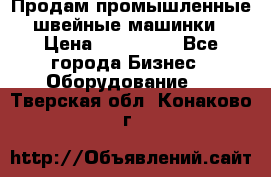 Продам промышленные швейные машинки › Цена ­ 100 000 - Все города Бизнес » Оборудование   . Тверская обл.,Конаково г.